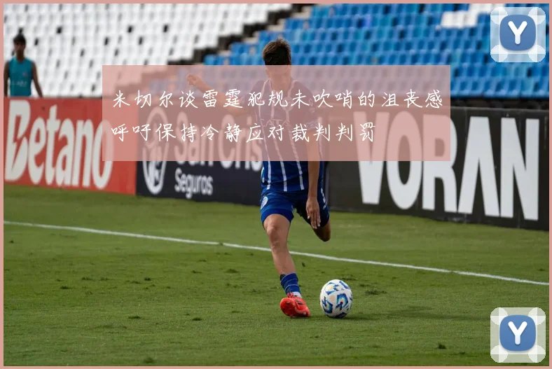 米切尔谈雷霆犯规未吹哨的沮丧感呼吁保持冷静应对裁判判罚