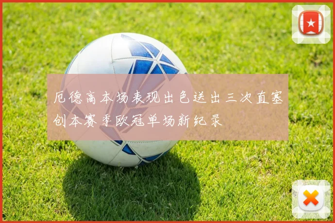 厄德高本场表现出色送出三次直塞创本赛季欧冠单场新纪录