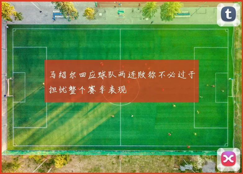 马绍尔回应球队两连败称不必过于担忧整个赛季表现