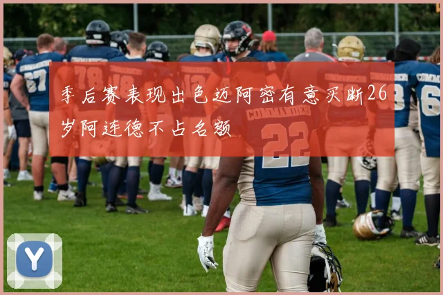 季后赛表现出色迈阿密有意买断26岁阿连德不占名额