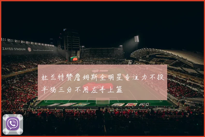 杜兰特赞詹姆斯全明星专注力不投半场三分不用左手上篮
