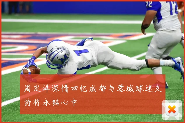 周定洋深情回忆成都与蓉城球迷支持将永铭心中