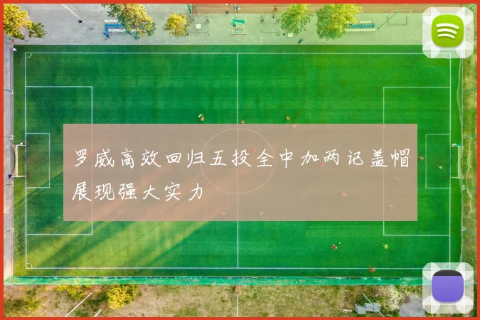 罗威高效回归五投全中加两记盖帽展现强大实力