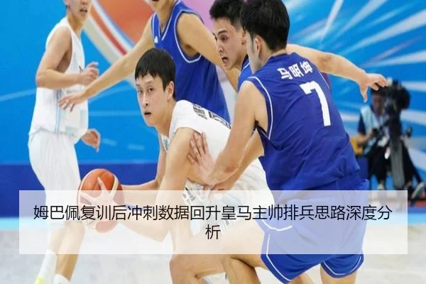 姆巴佩复训后冲刺数据回升皇马主帅排兵思路深度分析（3377Sports）